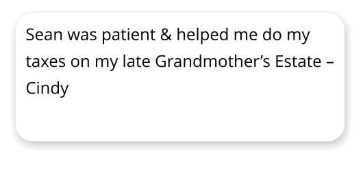 Sean was patient & helped me do my taxes on my late Grandmothers Estate  Cindy